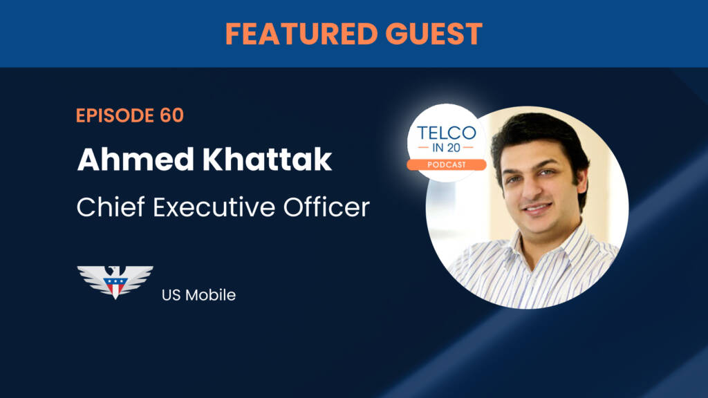 Featured Guest | Episode 60 | Ahmed Khattak | CEO | US Mobile | Telco in 20 podcast